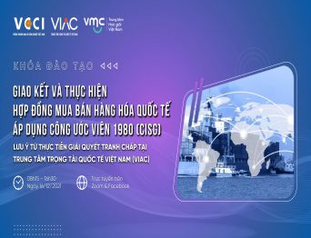 Khóa đào tạo | Giao kết và thực hiện hợp đồng mua bán hàng hóa quốc tế áp dụng Công ước Viên 1980 (CISG) – Lưu ý từ thực tiễn giải quyết tranh chấp tại Trung tâm Trọng tài Quốc tế Việt Nam (VIAC)